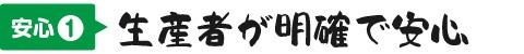 安心① 生産者が明確で安心