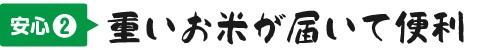 安心② 重いお米が届いて便利